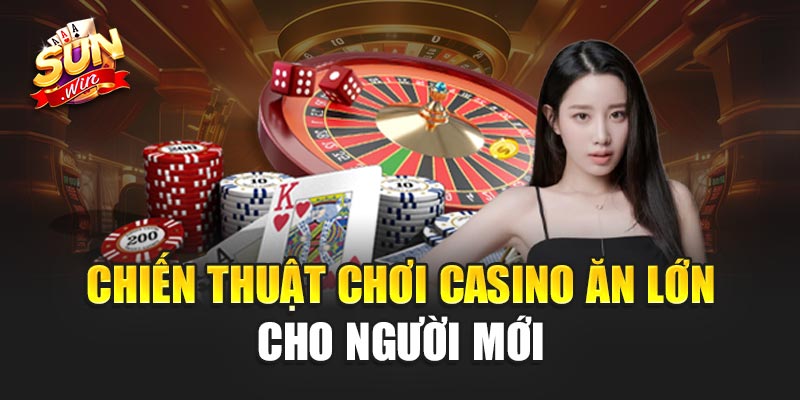 Chiến thuật chơi casino ăn lớn cho người mới