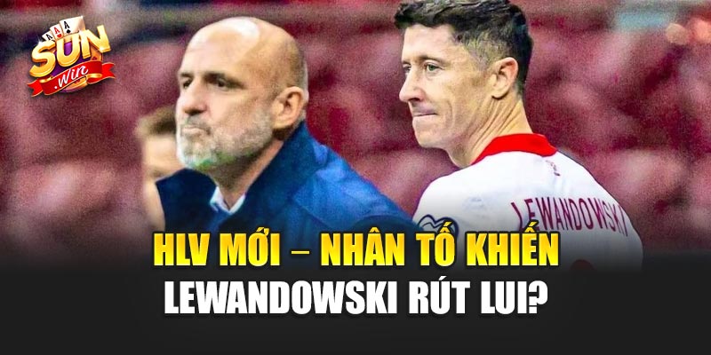 Lewandowski Xin Rút Khỏi ĐT Ba Lan – Vì Ông Thầy Mới