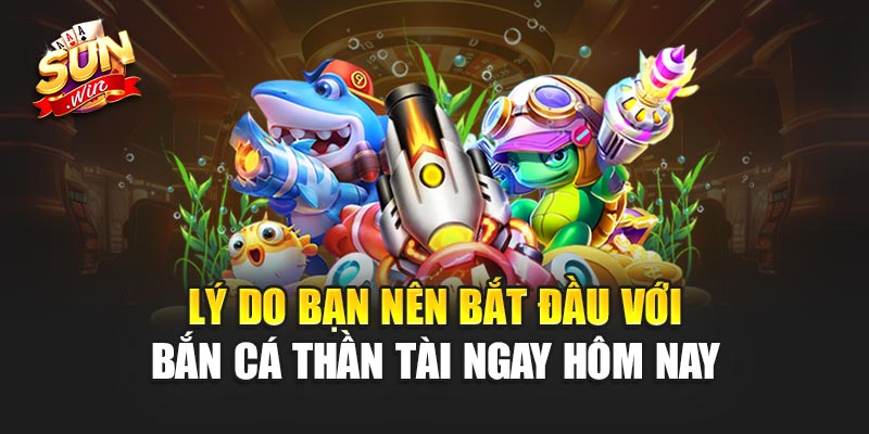 Lý do bạn nên bắt đầu với Bắn Cá Thần Tài ngay hôm nay