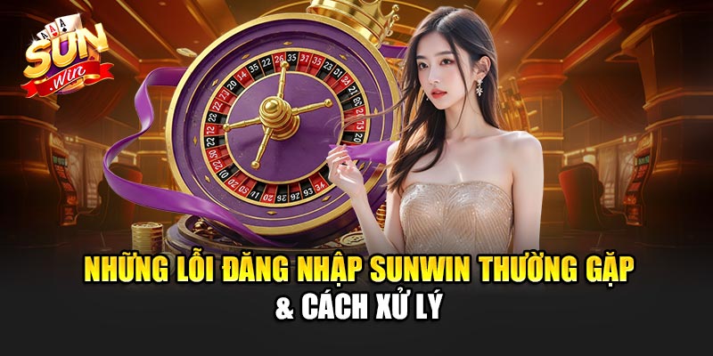 Những Lỗi Đăng Nhập Sunwin Thường Gặp & Cách Xử Lý