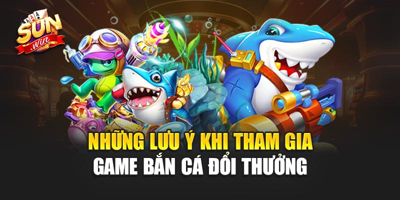 Game Bắn Cá Đổi Thưởng - Trải Nghiệm Giải Trí Đỉnh Cao 4 Những Lưu Ý Khi Tham Gia Game Bắn Cá Đổi Thưởng sunwin