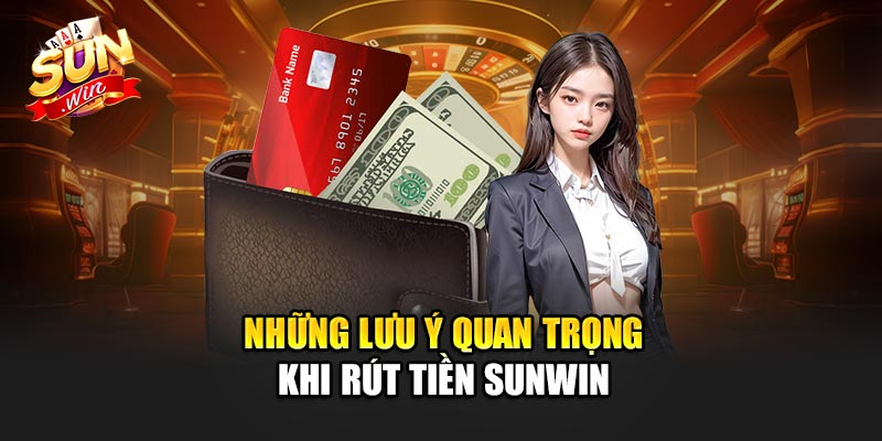 Những Lưu Ý Quan Trọng Khi Rút Tiền Sunwin