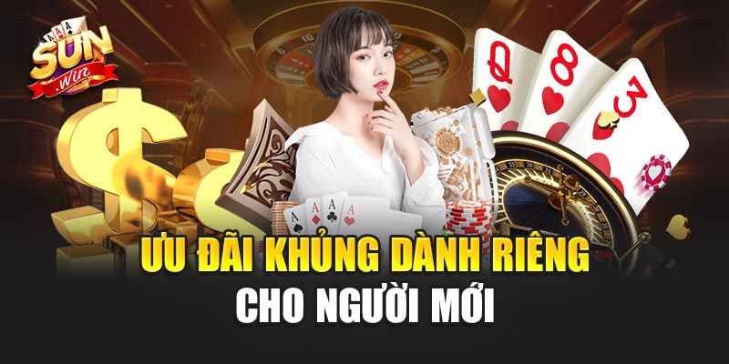 Ưu Đãi Lớn Dành Riêng Cho Người Mới Chơi