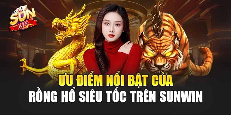 Ưu điểm nổi bật của Rồng Hổ Siêu Tốc trên Sunwin